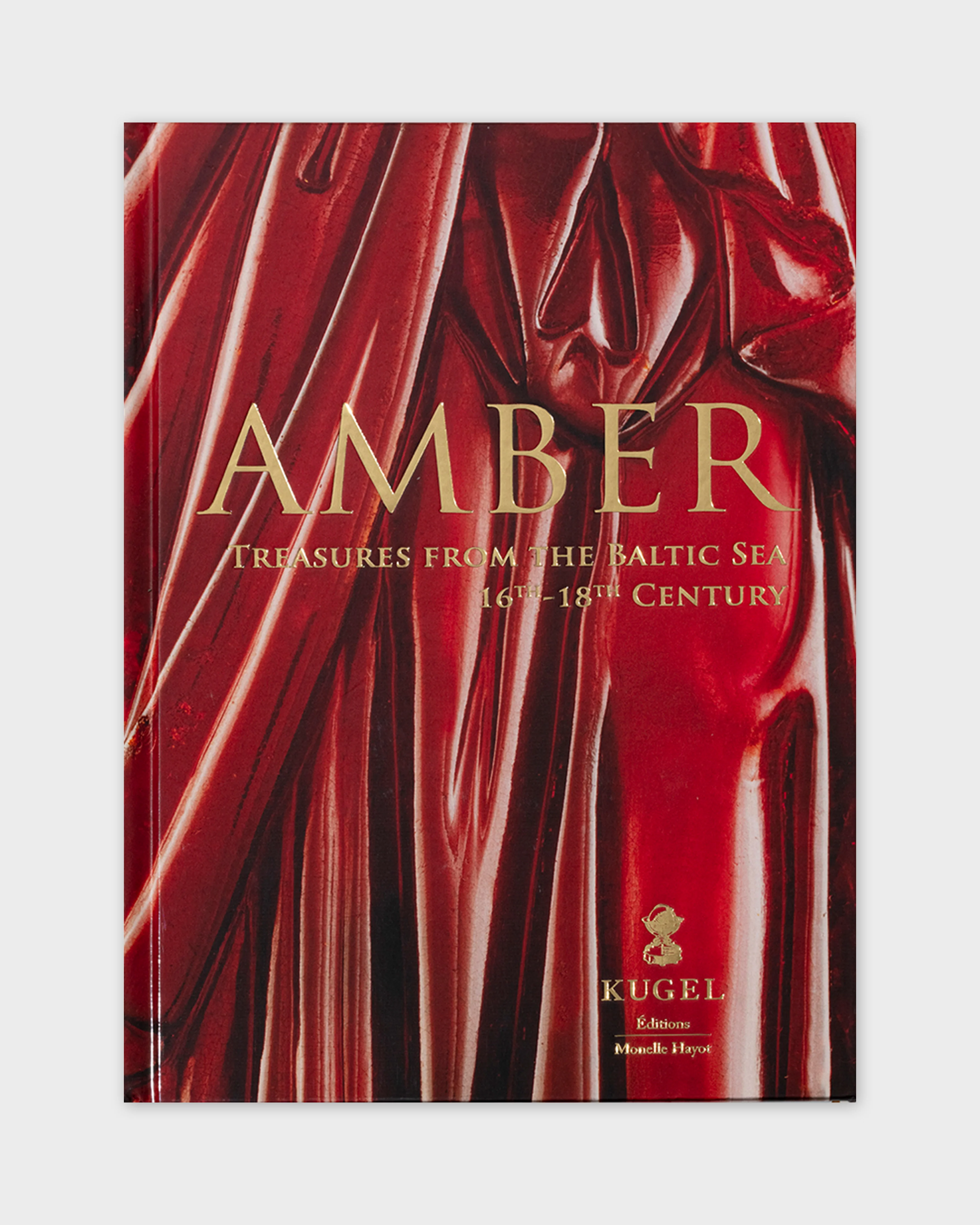 Amber: Treasures from The Baltic Sea, 16th-18th Century by Alexis Kugel and Rahul Kulka