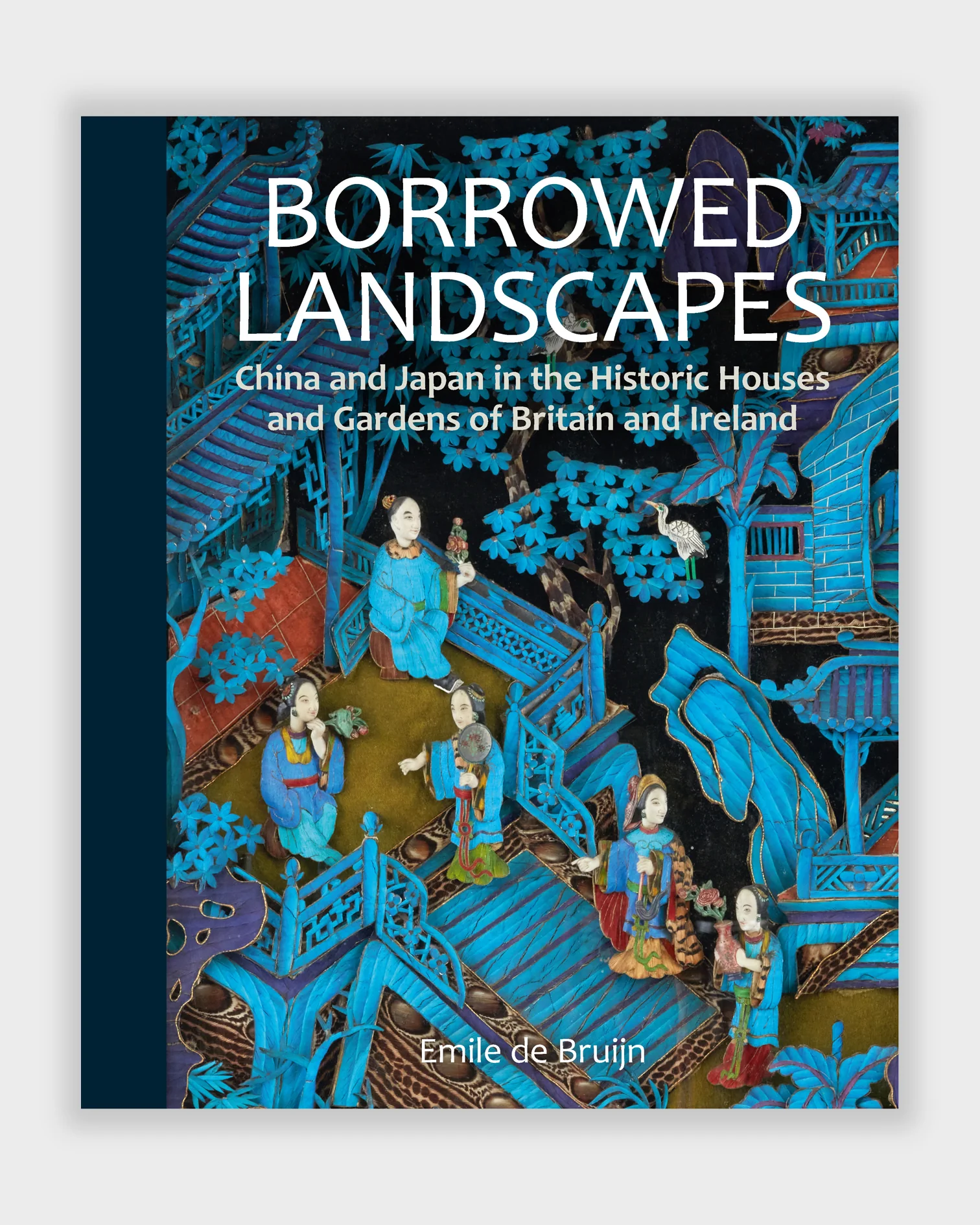Borrowed Landscapes: China and Japan in the Historic Houses and Gardens of Britain and Ireland Emile de Bruijn